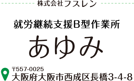 株式会社フスレン 就労継続支援B型作業所あゆみ 〒557-0025 大阪府大阪市西成区長橋3-4-8