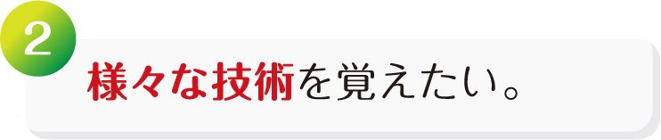 様々な技術を覚えたい。