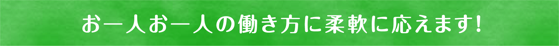 お一人お一人の働き方に柔軟に応えます！